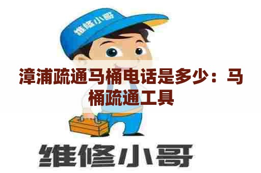 漳浦疏通马桶电话是多少：马桶疏通工具