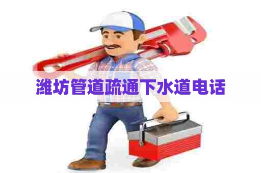 潍坊管道疏通下水道电话 潍坊管道疏通下水道电话