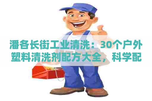潘各长街工业清洗:30个户外塑料清洗剂配方大全,科学配方制作技巧详解 潘各长街工业清洗:30个户外塑料清洗剂配方大全,科学配方制作技巧详解