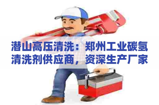 潜山高压清洗：郑州工业碳氢清洗剂供应商，资深生产厂家，一站式采购服务！