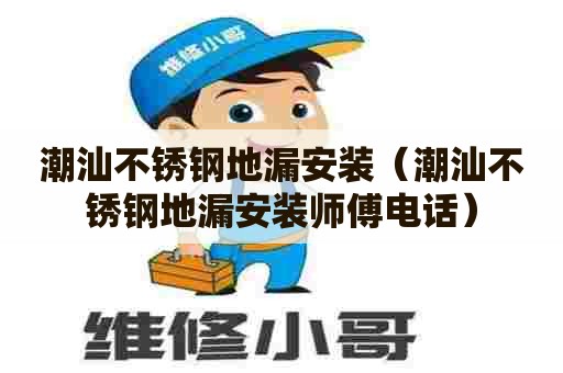 潮汕不锈钢地漏安装（潮汕不锈钢地漏安装师傅电话）