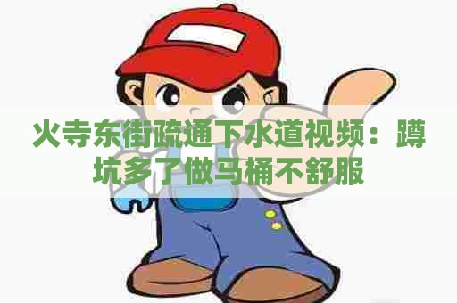 火寺东街疏通下水道视频：蹲坑多了做马桶不舒服