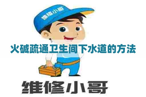 火碱疏通卫生间下水道的方法