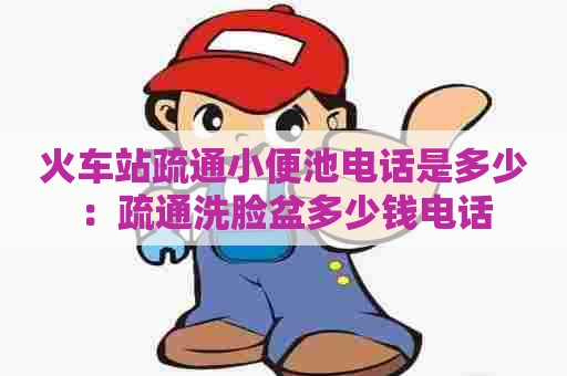 火车站疏通小便池电话是多少:疏通洗脸盆多少钱电话 火车站疏通小便池电话是多少:疏通洗脸盆多少钱电话