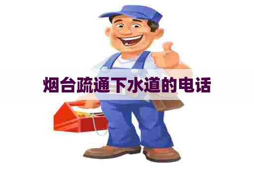 烟台疏通下水道的电话