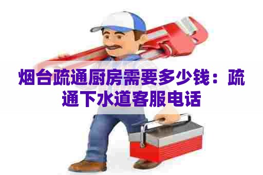 烟台疏通厨房需要多少钱：疏通下水道客服电话