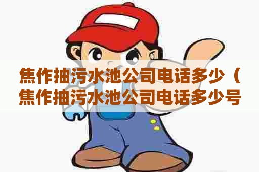 焦作抽污水池公司电话多少（焦作抽污水池公司电话多少号码）