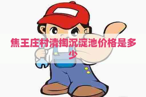 焦王庄村清掏沉淀池价格是多少