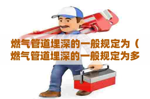 燃气管道埋深的一般规定为（燃气管道埋深的一般规定为多少）