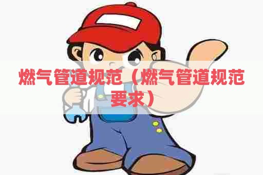 燃气管道规范（燃气管道规范要求）