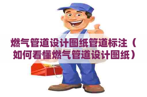 燃气管道设计图纸管道标注（如何看懂燃气管道设计图纸）