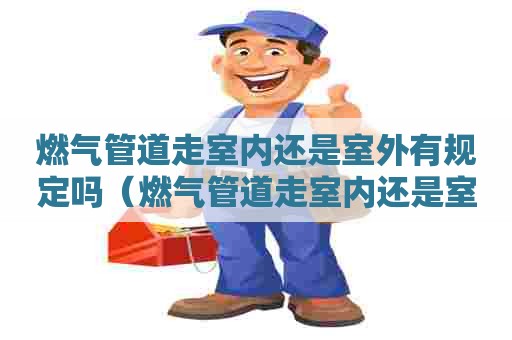 燃气管道走室内还是室外有规定吗（燃气管道走室内还是室外好）