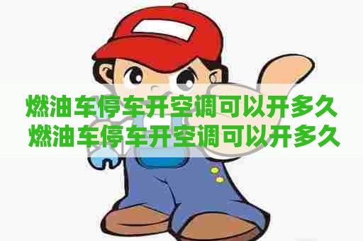 燃油车停车开空调可以开多久 燃油车停车开空调可以开多久啊