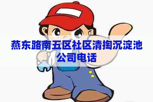 燕东路南五区社区清掏沉淀池公司电话