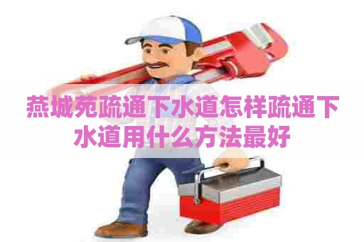 燕城苑疏通下水道怎样疏通下水道用什么方法最好 燕城苑疏通下水道怎样疏通下水道用什么方法最好