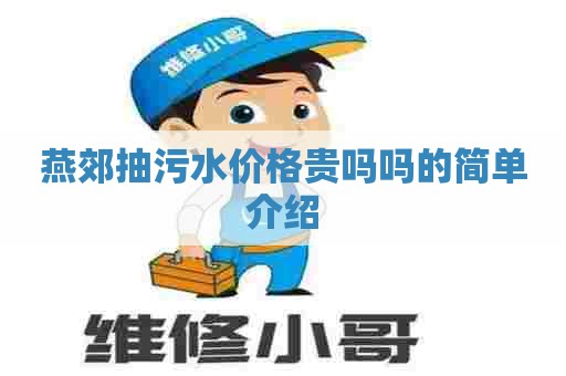燕郊抽污水价格贵吗吗的简单介绍