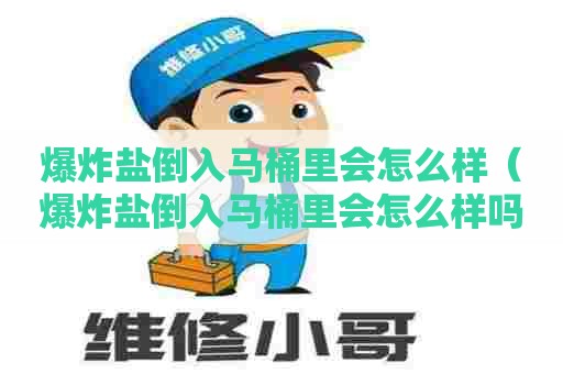 爆炸盐倒入马桶里会怎么样（爆炸盐倒入马桶里会怎么样吗）