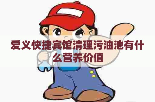 爱义快捷宾馆清理污油池有什么营养价值