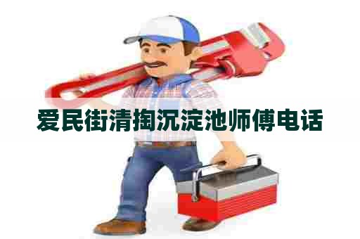 爱民街清掏沉淀池师傅电话 爱民街清掏沉淀池师傅电话