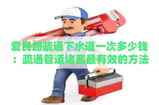 爱民路疏通下水道一次多少钱：疏通管道堵塞最有效的方法