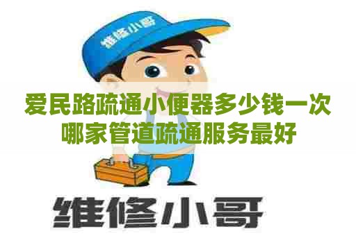 爱民路疏通小便器多少钱一次哪家管道疏通服务最好 爱民路疏通小便器多少钱一次哪家管道疏通服务最好