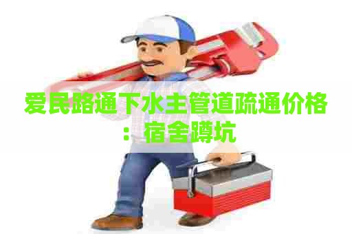 爱民路通下水主管道疏通价格：宿舍蹲坑