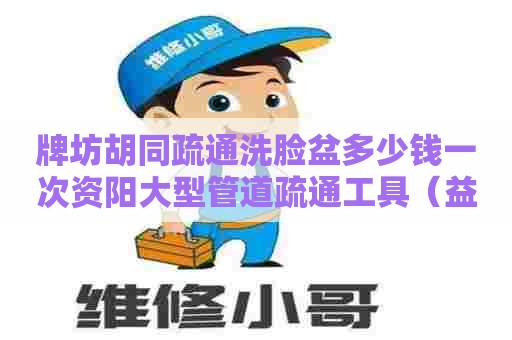 牌坊胡同疏通洗脸盆多少钱一次资阳大型管道疏通工具(益阳市资阳区管道疏通) 牌坊胡同疏通洗脸盆多少钱一次资阳大型管道疏通工具(益阳市资阳区管道疏通)