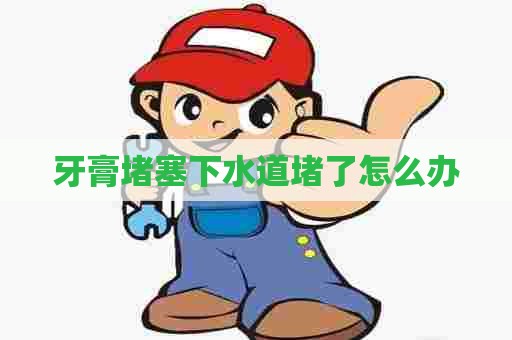 牙膏堵塞下水道堵了怎么办