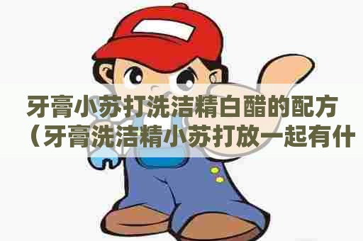 牙膏小苏打洗洁精白醋的配方（牙膏洗洁精小苏打放一起有什么作用）