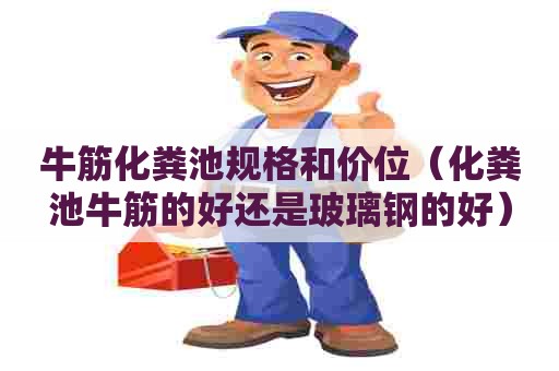 牛筋化粪池规格和价位(化粪池牛筋的好还是玻璃钢的好) 牛筋化粪池规格和价位(化粪池牛筋的好还是玻璃钢的好)