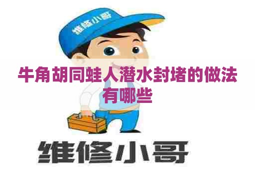 牛角胡同蛙人潜水封堵的做法有哪些