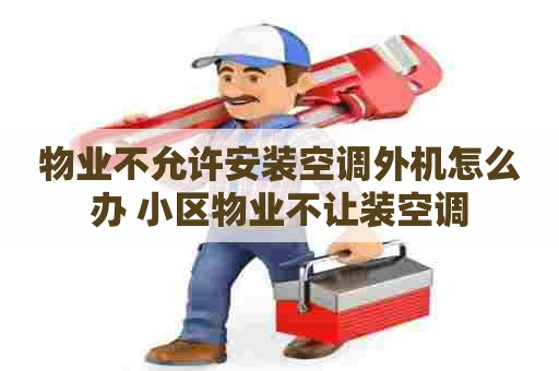 物业不允许安装空调外机怎么办 小区物业不让装空调
