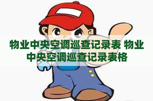 物业中央空调巡查记录表 物业中央空调巡查记录表格