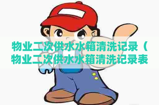 物业二次供水水箱清洗记录（物业二次供水水箱清洗记录表格）