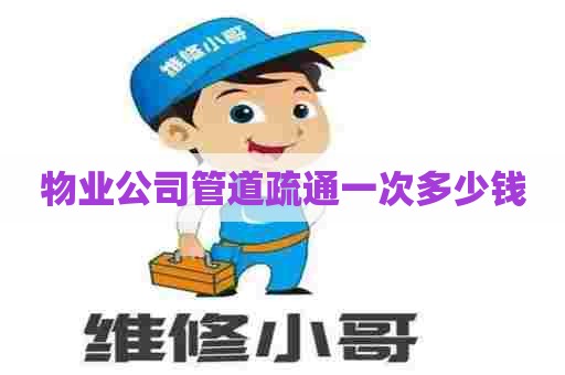 物业公司管道疏通一次多少钱 物业公司管道疏通一次多少钱