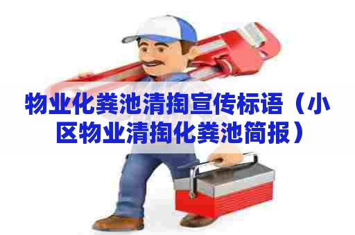 物业化粪池清掏宣传标语（小区物业清掏化粪池简报）