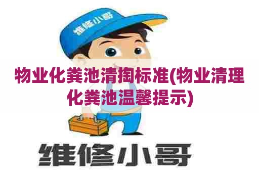 物业化粪池清掏标准(物业清理化粪池温馨提示) 物业化粪池清掏标准(物业清理化粪池温馨提示)