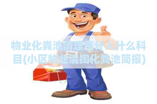 物业化粪池清理费计入什么科目(小区物业清掏化粪池简报)