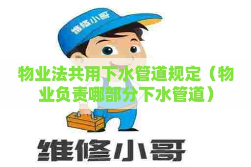 物业法共用下水管道规定（物业负责哪部分下水管道）