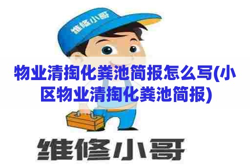 物业清掏化粪池简报怎么写(小区物业清掏化粪池简报) 物业清掏化粪池简报怎么写(小区物业清掏化粪池简报)