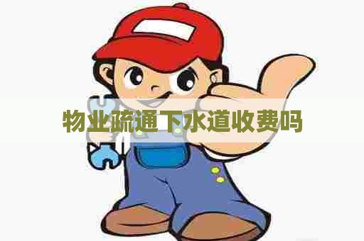 物业疏通下水道收费吗