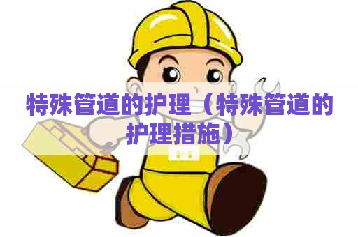 特殊管道的护理（特殊管道的护理措施）