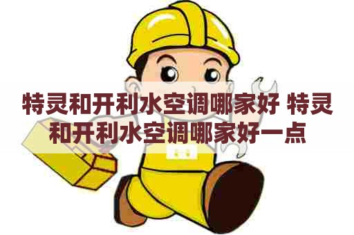 特灵和开利水空调哪家好 特灵和开利水空调哪家好一点