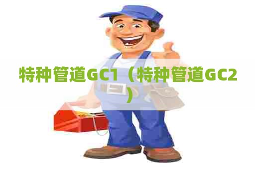 特种管道GC1（特种管道GC2）