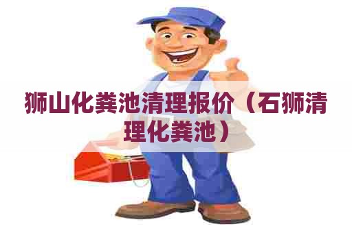 狮山化粪池清理报价(石狮清理化粪池) 狮山化粪池清理报价(石狮清理化粪池)