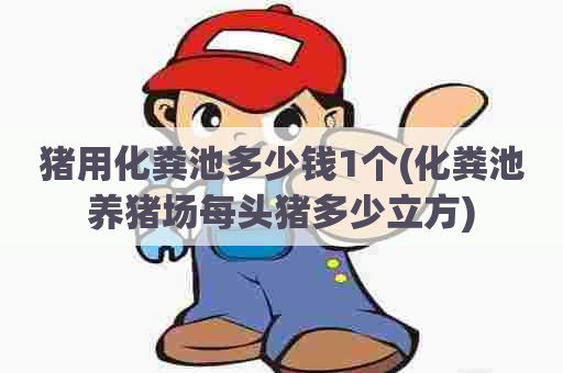 猪用化粪池多少钱1个(化粪池养猪场每头猪多少立方)