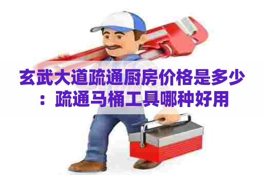 玄武大道疏通厨房价格是多少:疏通马桶工具哪种好用 玄武大道疏通厨房价格是多少:疏通马桶工具哪种好用