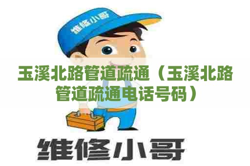 玉溪北路管道疏通(玉溪北路管道疏通电话号码) 玉溪北路管道疏通(玉溪北路管道疏通电话号码)