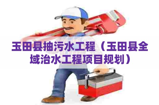 玉田县抽污水工程（玉田县全域治水工程项目规划）