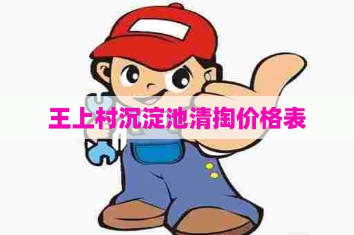 王上村沉淀池清掏价格表 王上村沉淀池清掏价格表